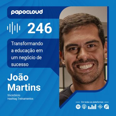 Papo Cloud 246 - Transformando a educação em um negócio de sucesso - João Martins - Hashtag Treinamentos