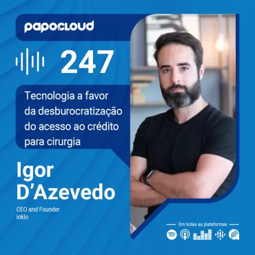 Papo Cloud 247 - Tecnologia a favor da desburocratização do acesso ao crédito para cirurgias - Igor D`Azevedo - Inklo