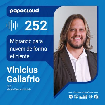Papo Cloud 252 - Migrando para nuvem de forma eficiente - Vinicius Gallafrio - MadeinWeb