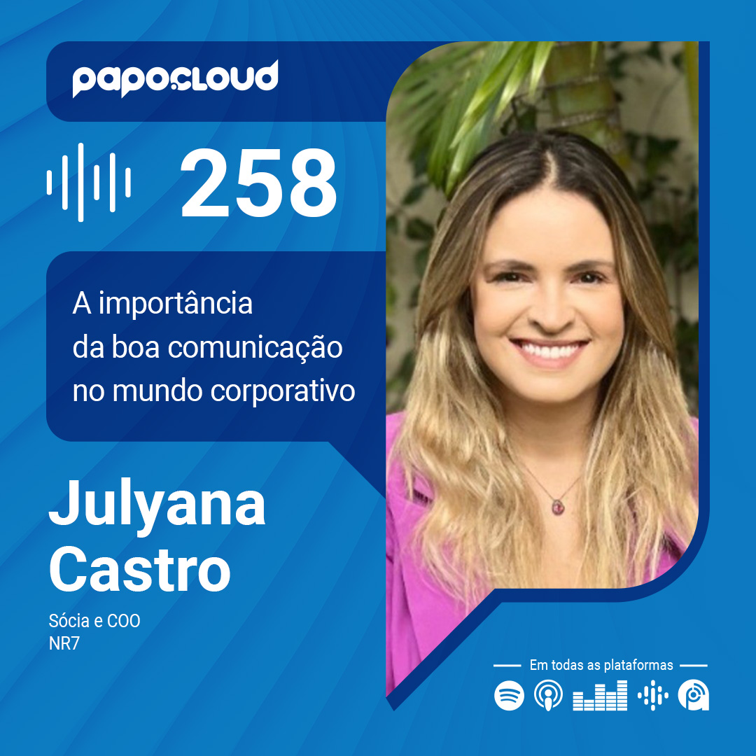 Papo Cloud 258 – A importância da boa comunicação no mundo corporativo – Julyana Castro – NR7