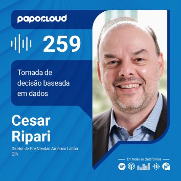 Papo Cloud 259 - Tomada de decisão baseada em dados - Cesar Ripari - Qlik