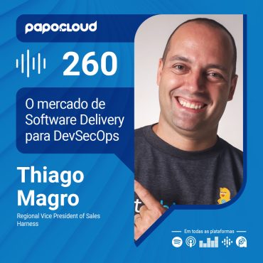 Papo Cloud 260 - O mercado de Software Delivery para DevSecOps - Thiago Magro - Harness