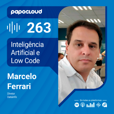 Papo Cloud 263 - Inteligência Artificial e Low Code - Marcelo Ferrari - Datainfo