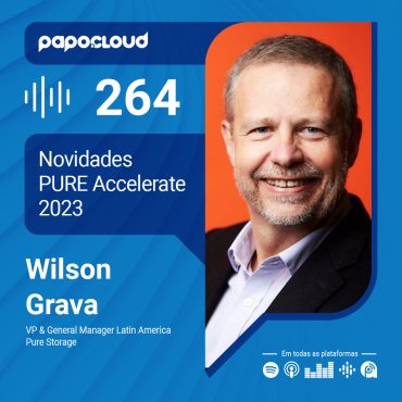 Papo Cloud 264 - Novidades PURE Accelerate 2023 - Wilson Grava - Pure Storage