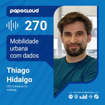 Papo Cloud 270 - Mobilidade urbana com dados - Thiago Hidalgo - mobizapSP