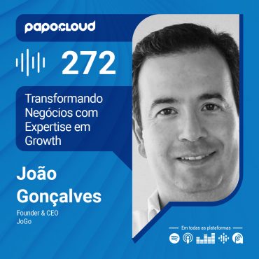 Papo Cloud 272 - Transformando Negócios com Expertise em Growth - João Gonçalves - JoGo