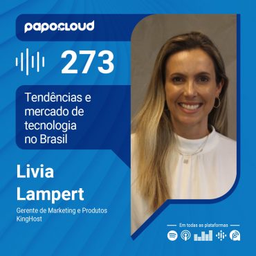 Papo Cloud 273 - Tendências e mercado de tecnologia no Brasil - Livia Lampert - KingHost