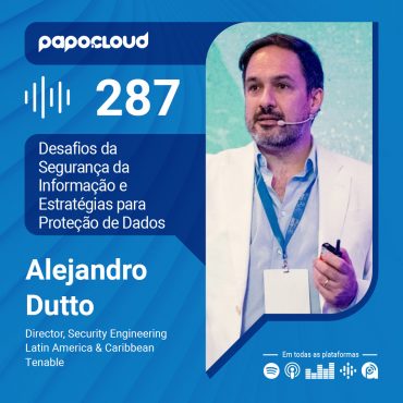 Papo Cloud 287 - Desafios da Segurança da Informação e Estratégias para Proteção de Dados - Alejandro Dutto Tenable