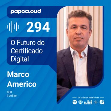 Papo Cloud 294 - O Futuro do Certificado Digital - Marco Americo - CertiSign