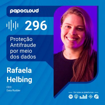 Papo Cloud 296 - Proteção Antifraude por meio dos dados - Rafaela Helbing - Data Rudder