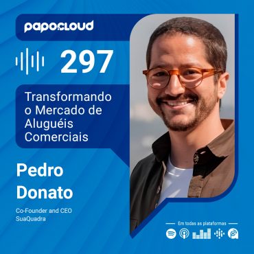 Papo Cloud 297 - Transformando o Mercado de Aluguéis Comerciais - Pedro Donato - SuaQuadra