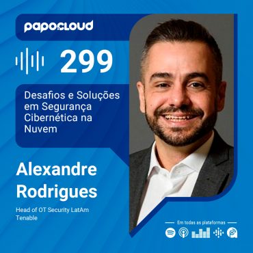 Papo Cloud 299 - Desafios e Soluções em Segurança Cibernética na Nuvem - Alexandre Rodrigues - Tenable