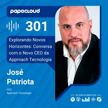 Papo Cloud 301 - Explorando Novos Horizontes: Conversa com o Novo CEO da Approach Tecnologia, José Patriota