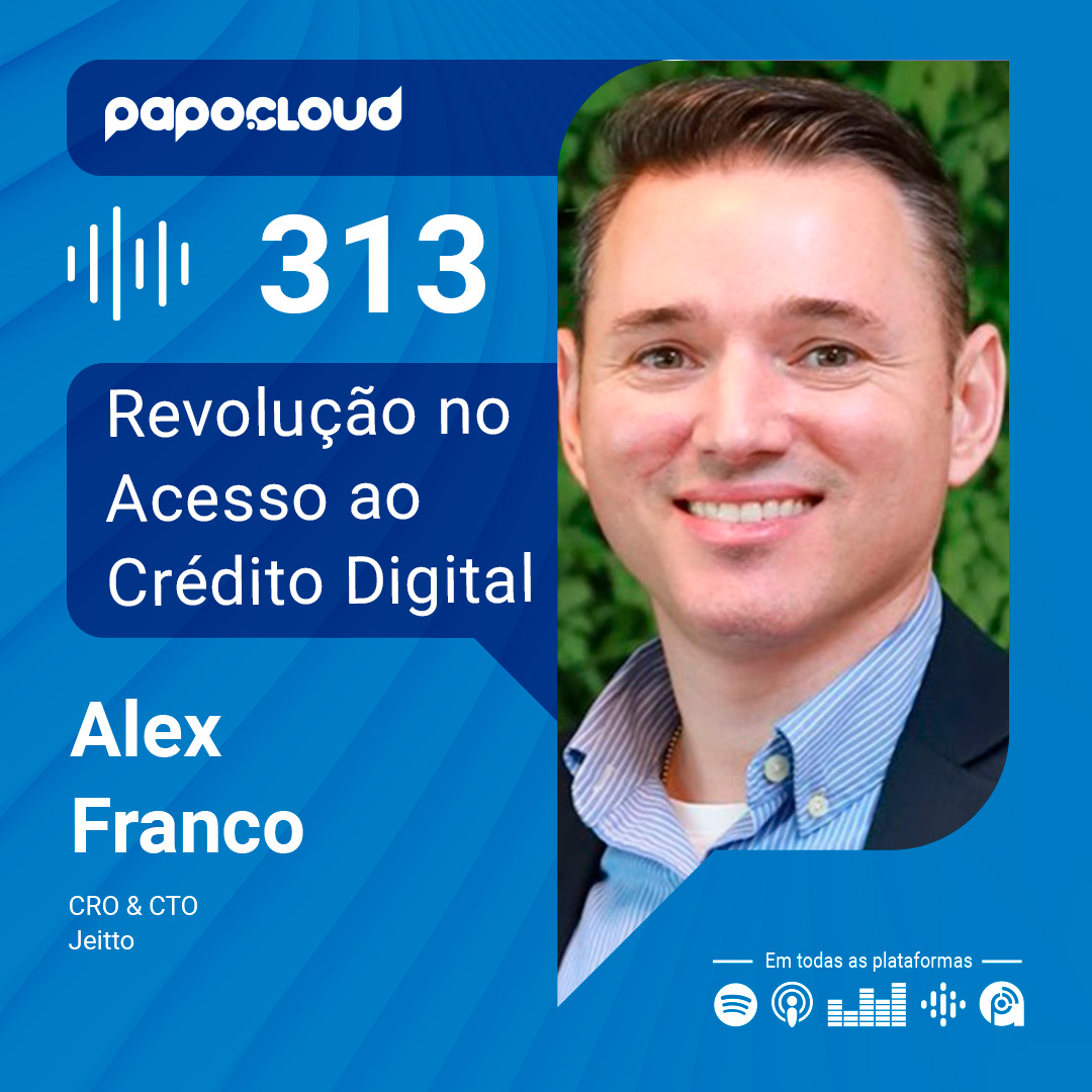 Papo Cloud 313 – Revolução no Acesso ao Crédito Digital – Alex Franco – Jeitto