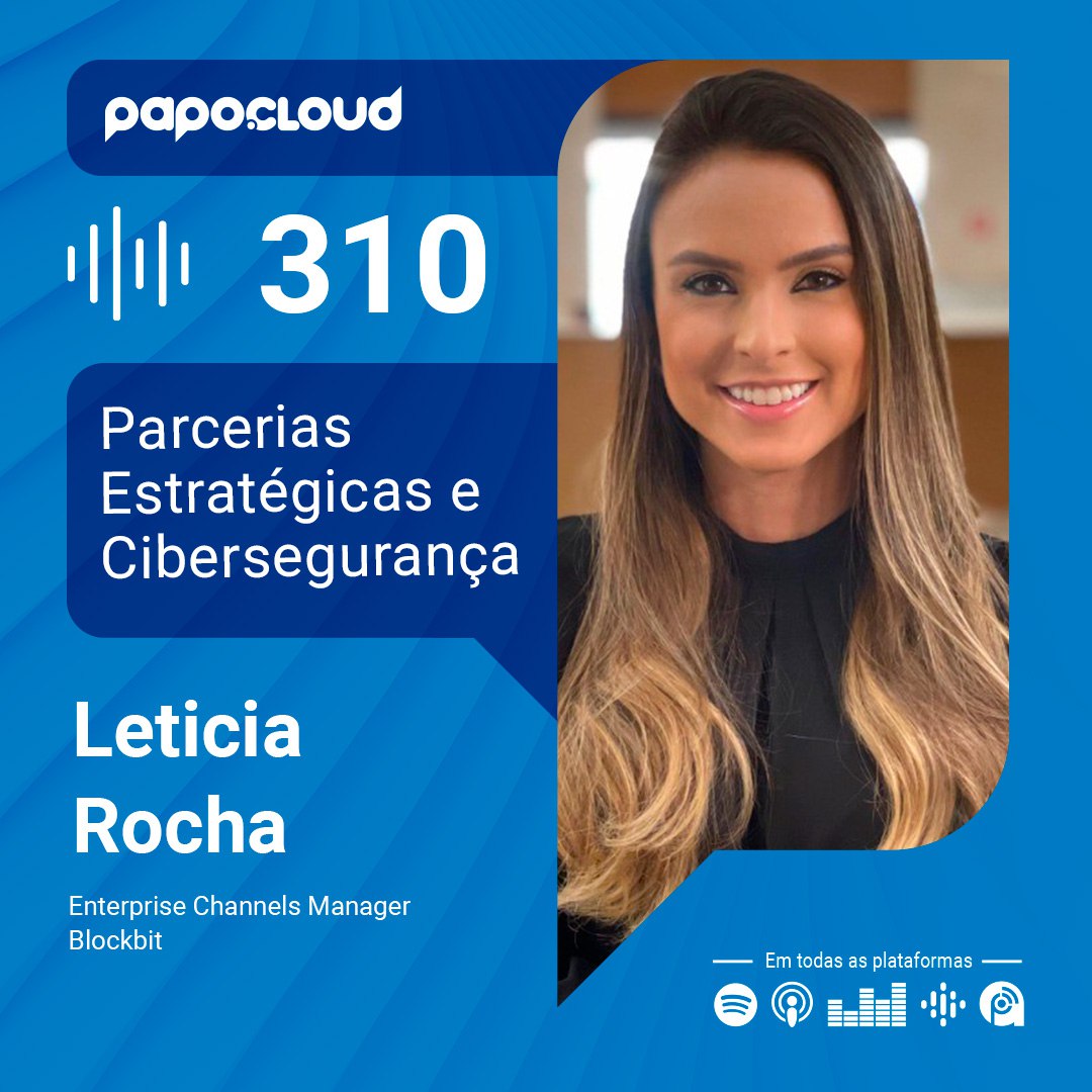 Papo Cloud 310 - Parcerias Estratégicas e Cibersegurança - Leticia Rocha - Blockbit